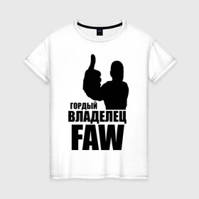 Женская футболка хлопок с принтом Гордый владелец FAW , 100% хлопок | прямой крой, круглый вырез горловины, длина до линии бедер, слегка спущенное плечо | avto | faw | водитель | гордый владелец faw