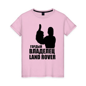 Женская футболка хлопок с принтом Гордый владелец Land Rover , 100% хлопок | прямой крой, круглый вырез горловины, длина до линии бедер, слегка спущенное плечо | land rover | водитель | гордый владелец land rover