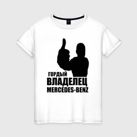 Женская футболка хлопок с принтом Гордый владелец Mercedes-Benz , 100% хлопок | прямой крой, круглый вырез горловины, длина до линии бедер, слегка спущенное плечо | avto | mercedes