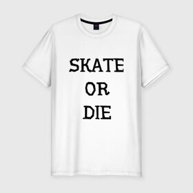 Мужская футболка премиум с принтом Skate or die , 92% хлопок, 8% лайкра | приталенный силуэт, круглый вырез ворота, длина до линии бедра, короткий рукав | 