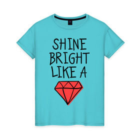 Женская футболка хлопок с принтом Shine bright like a diamond , 100% хлопок | прямой крой, круглый вырез горловины, длина до линии бедер, слегка спущенное плечо | badgirl | diamond | rihanna | riri | rnb | umbrella | риана | рианна