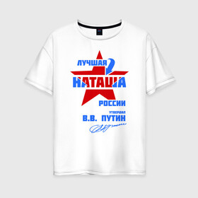 Женская футболка хлопок Oversize с принтом Лучшая Наташа России , 100% хлопок | свободный крой, круглый ворот, спущенный рукав, длина до линии бедер
 | natalya | ната | наташа | наташка