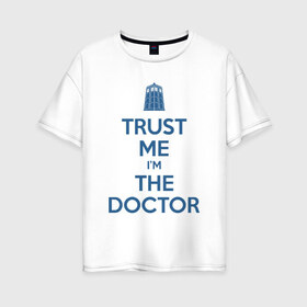 Женская футболка хлопок Oversize с принтом Trust me Im the doctor , 100% хлопок | свободный крой, круглый ворот, спущенный рукав, длина до линии бедер
 | doctor who | keep calm | для светлых основtrust me | доктор кто