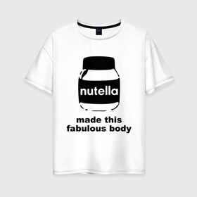 Женская футболка хлопок Oversize с принтом Nutella , 100% хлопок | свободный крой, круглый ворот, спущенный рукав, длина до линии бедер
 | fabulous body | nutella | нутелла | тело