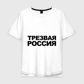Мужская футболка хлопок Oversize с принтом Трезвая россия , 100% хлопок | свободный крой, круглый ворот, “спинка” длиннее передней части | Тематика изображения на принте: россия | трезвая | я русский