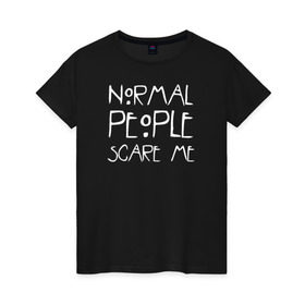 Женская футболка хлопок с принтом Normal People Scare Me , 100% хлопок | прямой крой, круглый вырез горловины, длина до линии бедер, слегка спущенное плечо | Тематика изображения на принте: american horror story | people | scare me