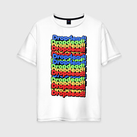 Женская футболка хлопок Oversize с принтом DropDead надписи , 100% хлопок | свободный крой, круглый ворот, спущенный рукав, длина до линии бедер
 | drop dead | неформальная