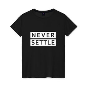 Женская футболка хлопок с принтом Never Settle , 100% хлопок | прямой крой, круглый вырез горловины, длина до линии бедер, слегка спущенное плечо | android | never settle by 47designnever | one | oneplus | op | plus | settle