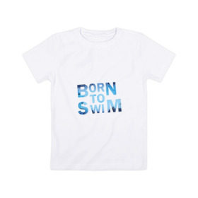 Детская футболка хлопок с принтом Born to Swim , 100% хлопок | круглый вырез горловины, полуприлегающий силуэт, длина до линии бедер | borm to swimswim | born to swim | swimming | плавание