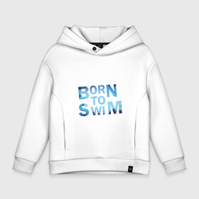 Детское худи Oversize хлопок с принтом Born to Swim , френч-терри — 70% хлопок, 30% полиэстер. Мягкий теплый начес внутри —100% хлопок | боковые карманы, эластичные манжеты и нижняя кромка, капюшон на магнитной кнопке | borm to swimswim | born to swim | swimming | плавание