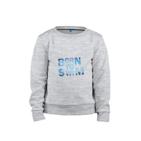 Детский свитшот хлопок с принтом Born to Swim , 100% хлопок | круглый вырез горловины, эластичные манжеты, пояс и воротник | borm to swimswim | born to swim | swimming | плавание