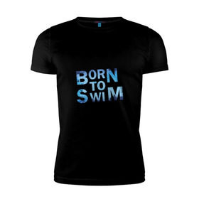 Мужская футболка премиум с принтом Born to Swim , 92% хлопок, 8% лайкра | приталенный силуэт, круглый вырез ворота, длина до линии бедра, короткий рукав | borm to swimswim | born to swim | swimming | плавание