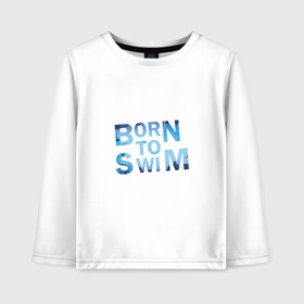 Детский лонгслив хлопок с принтом Born to Swim , 100% хлопок | круглый вырез горловины, полуприлегающий силуэт, длина до линии бедер | borm to swimswim | born to swim | swimming | плавание