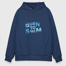 Мужское худи Oversize хлопок с принтом Born to Swim , френч-терри — 70% хлопок, 30% полиэстер. Мягкий теплый начес внутри —100% хлопок | боковые карманы, эластичные манжеты и нижняя кромка, капюшон на магнитной кнопке | borm to swimswim | born to swim | swimming | плавание