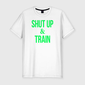 Мужская футболка премиум с принтом Shut up and train , 92% хлопок, 8% лайкра | приталенный силуэт, круглый вырез ворота, длина до линии бедра, короткий рукав | shut up | shut up and train. заткнись и тренируйся.train | заткнись | тренируйся