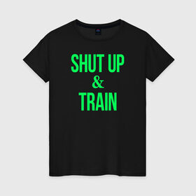Женская футболка хлопок с принтом Shut up and train , 100% хлопок | прямой крой, круглый вырез горловины, длина до линии бедер, слегка спущенное плечо | shut up | shut up and train. заткнись и тренируйся.train | заткнись | тренируйся