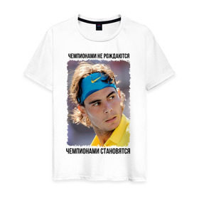 Мужская футболка хлопок с принтом Рафаэль Надаль (Rafael Nadal) , 100% хлопок | прямой крой, круглый вырез горловины, длина до линии бедер, слегка спущенное плечо. | Тематика изображения на принте: чемпионами не рождаются | чемпионами становятся