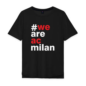 Мужская футболка хлопок Oversize с принтом We are AC Milan , 100% хлопок | свободный крой, круглый ворот, “спинка” длиннее передней части | a | ac | milan | serie | италия | милан | футбол