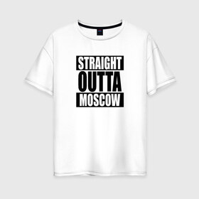 Женская футболка хлопок Oversize с принтом Прямиком из Москвы , 100% хлопок | свободный крой, круглый ворот, спущенный рукав, длина до линии бедер
 | moscow | outta | straight | москва
