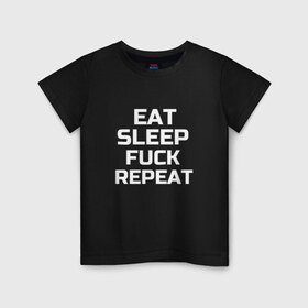 Детская футболка хлопок с принтом EAT SLEEP FUCK REPEAT , 100% хлопок | круглый вырез горловины, полуприлегающий силуэт, длина до линии бедер | есть | заново | пить | спать