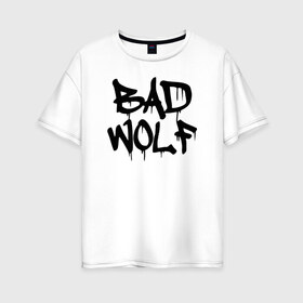 Женская футболка хлопок Oversize с принтом Bad Wolf , 100% хлопок | свободный крой, круглый ворот, спущенный рукав, длина до линии бедер
 | bad | doctor | tardis | tennant | who | wolf | доктор | кто | смит | тардис | теннант