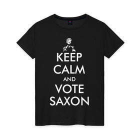 Женская футболка хлопок с принтом Keep Calm and Vote Saxon , 100% хлопок | прямой крой, круглый вырез горловины, длина до линии бедер, слегка спущенное плечо | Тематика изображения на принте: and | bad | calm | doctor | keep | make | saxon | souffles | tardis | tennant | vote | who | wolf | доктор | кто | смит | тардис | теннант