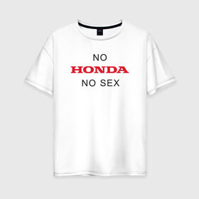 Женская футболка хлопок Oversize с принтом No Honda no sex , 100% хлопок | свободный крой, круглый ворот, спущенный рукав, длина до линии бедер
 | Тематика изображения на принте: honda | vtec