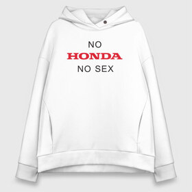 Женское худи Oversize хлопок с принтом No Honda no sex , френч-терри — 70% хлопок, 30% полиэстер. Мягкий теплый начес внутри —100% хлопок | боковые карманы, эластичные манжеты и нижняя кромка, капюшон на магнитной кнопке | Тематика изображения на принте: honda | vtec