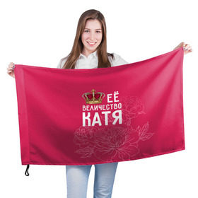 Флаг 3D с принтом Её величество Катя , 100% полиэстер | плотность ткани — 95 г/м2, размер — 67 х 109 см. Принт наносится с одной стороны | величество | её величество | екатерина | имя | катя | королева | корона | цветы