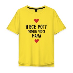 Мужская футболка хлопок Oversize с принтом Я всё могу потому что я мама , 100% хлопок | свободный крой, круглый ворот, “спинка” длиннее передней части | Тематика изображения на принте: любовь | папа | чудесная мамамама