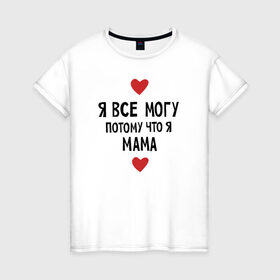 Женская футболка хлопок с принтом Я всё могу потому что я мама , 100% хлопок | прямой крой, круглый вырез горловины, длина до линии бедер, слегка спущенное плечо | любовь | папа | чудесная мамамама