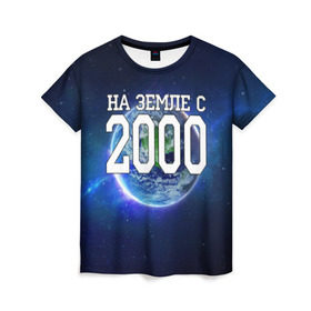 Женская футболка 3D с принтом На Земле с 2000 , 100% полиэфир ( синтетическое хлопкоподобное полотно) | прямой крой, круглый вырез горловины, длина до линии бедер | 