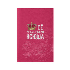 Обложка для паспорта матовая кожа с принтом Её величество Ксюша , натуральная матовая кожа | размер 19,3 х 13,7 см; прозрачные пластиковые крепления | величество | её величество | имя | королева | корона | ксюша | цветы