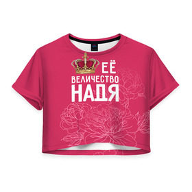 Женская футболка 3D укороченная с принтом Её величество Надя , 100% полиэстер | круглая горловина, длина футболки до линии талии, рукава с отворотами | величество | её величество | имя | королева | корона | надежда | надя | цветы