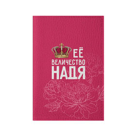 Обложка для паспорта матовая кожа с принтом Её величество Надя , натуральная матовая кожа | размер 19,3 х 13,7 см; прозрачные пластиковые крепления | величество | её величество | имя | королева | корона | надежда | надя | цветы