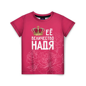 Детская футболка 3D с принтом Её величество Надя , 100% гипоаллергенный полиэфир | прямой крой, круглый вырез горловины, длина до линии бедер, чуть спущенное плечо, ткань немного тянется | величество | её величество | имя | королева | корона | надежда | надя | цветы