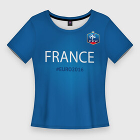 Женская футболка 3D Slim с принтом Сборная Франции 2016 ,  |  | euro2016 | france | футбол