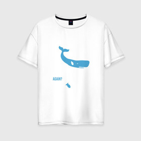 Женская футболка хлопок Oversize с принтом Again , 100% хлопок | свободный крой, круглый ворот, спущенный рукав, длина до линии бедер
 | автостопом по галактике | кит