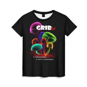 Женская футболка 3D с принтом GRIBы , 100% полиэфир ( синтетическое хлопкоподобное полотно) | прямой крой, круглый вырез горловины, длина до линии бедер | грибы | прикол | прикольные надписи | юмор