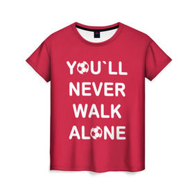 Женская футболка 3D с принтом YOU`LL NEVER WALK ALONE , 100% полиэфир ( синтетическое хлопкоподобное полотно) | прямой крой, круглый вырез горловины, длина до линии бедер | апл | ливерпуль | футбол