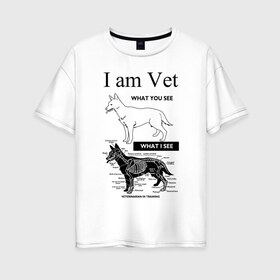 Женская футболка хлопок Oversize с принтом I Am Vet , 100% хлопок | свободный крой, круглый ворот, спущенный рукав, длина до линии бедер
 | ветеринар | ветеринарный врач | кошки | скелет | собаки