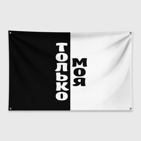 Флаг-баннер с принтом Только моя , 100% полиэстер | размер 67 х 109 см, плотность ткани — 95 г/м2; по краям флага есть четыре люверса для крепления | для двоих | моя | парные | только