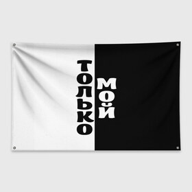 Флаг-баннер с принтом Только мой , 100% полиэстер | размер 67 х 109 см, плотность ткани — 95 г/м2; по краям флага есть четыре люверса для крепления | черно белый