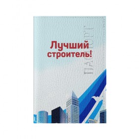 Обложка для паспорта матовая кожа с принтом Лучший строитель 3 , натуральная матовая кожа | размер 19,3 х 13,7 см; прозрачные пластиковые крепления | Тематика изображения на принте: день строителя | лучший строитель | профессии | профессия | строитель | стройка