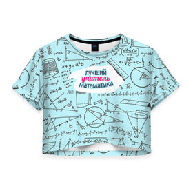 Женская футболка 3D укороченная с принтом Учителю математики , 100% полиэстер | круглая горловина, длина футболки до линии талии, рукава с отворотами | день учителя | математика | педагог | учитель | учитель математики