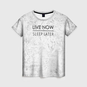 Женская футболка 3D с принтом Live Now Sleep Later , 100% полиэфир ( синтетическое хлопкоподобное полотно) | прямой крой, круглый вырез горловины, длина до линии бедер | hipster fashion trand