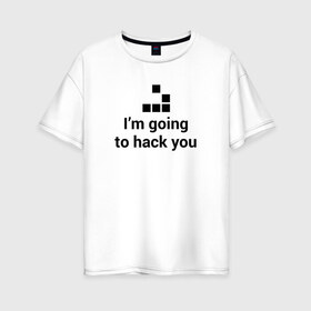Женская футболка хлопок Oversize с принтом Im going to hack you , 100% хлопок | свободный крой, круглый ворот, спущенный рукав, длина до линии бедер
 | coder | hacker | it | programmer | хакер