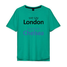 Мужская футболка хлопок Oversize с принтом We say London we thihk Chelsea , 100% хлопок | свободный крой, круглый ворот, “спинка” длиннее передней части | Тематика изображения на принте: челси