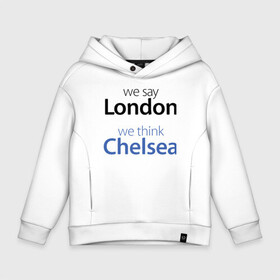 Детское худи Oversize хлопок с принтом We say London we thihk Chelsea , френч-терри — 70% хлопок, 30% полиэстер. Мягкий теплый начес внутри —100% хлопок | боковые карманы, эластичные манжеты и нижняя кромка, капюшон на магнитной кнопке | Тематика изображения на принте: челси