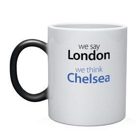 Кружка хамелеон с принтом We say London we thihk Chelsea , керамика | меняет цвет при нагревании, емкость 330 мл | челси